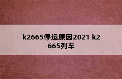 k2665停运原因2021 k2665列车